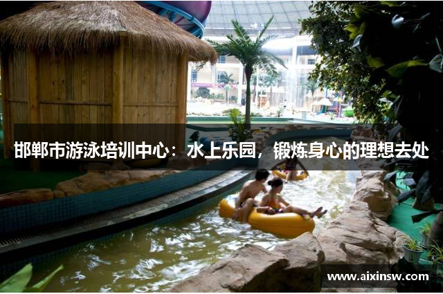 邯郸市游泳培训中心：水上乐园，锻炼身心的理想去处