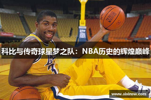 科比与传奇球星梦之队：NBA历史的辉煌巅峰