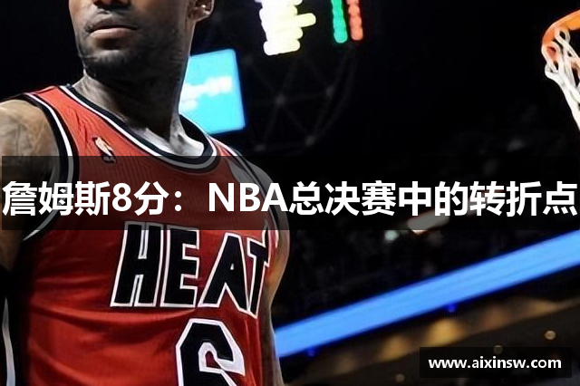 詹姆斯8分：NBA总决赛中的转折点