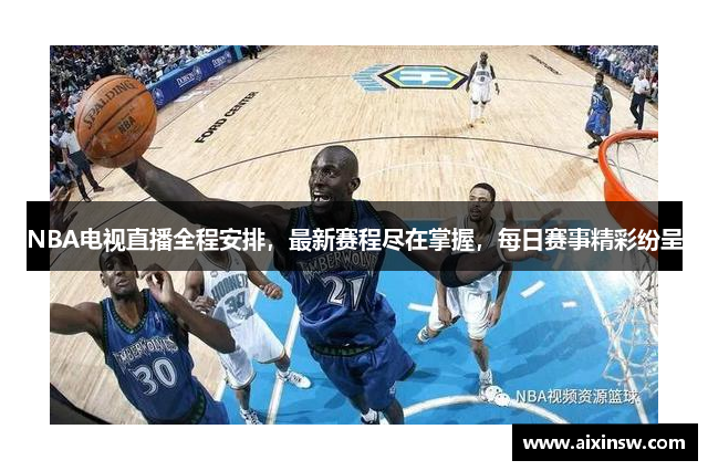 NBA电视直播全程安排，最新赛程尽在掌握，每日赛事精彩纷呈