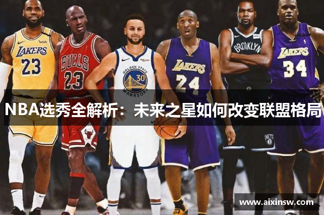 NBA选秀全解析：未来之星如何改变联盟格局